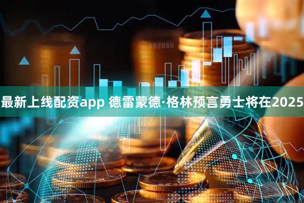 最新上线配资app 德雷蒙德·格林预言勇士将在2025
