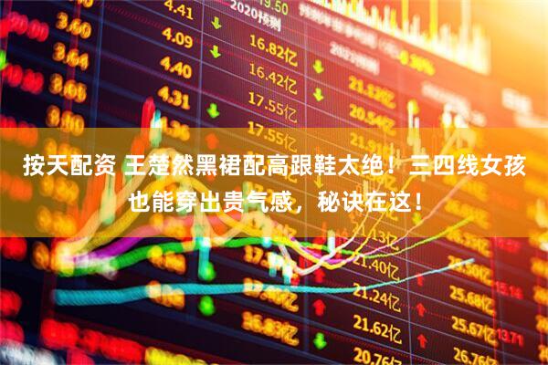 按天配资 王楚然黑裙配高跟鞋太绝！三四线女孩也能穿出贵气感，秘诀在这！